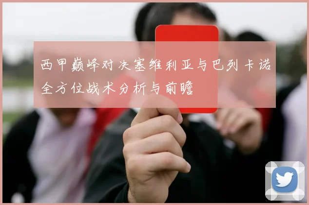 西甲巅峰对决塞维利亚与巴列卡诺全方位战术分析与前瞻