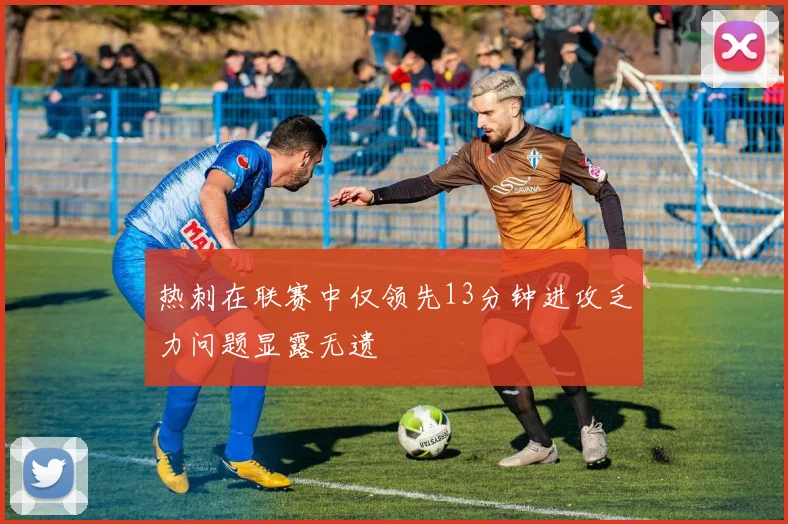热刺在联赛中仅领先13分钟进攻乏力问题显露无遗