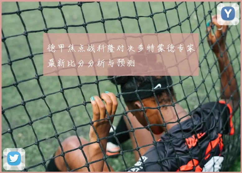 德甲焦点战科隆对决多特蒙德专家最新比分分析与预测